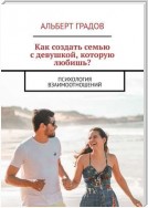 Как создать семью с девушкой, которую любишь? Психология взаимоотношений