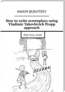 How to write screenplays using Vladimir Yakovlevich Propp approach. PRACTICAL GUIDE