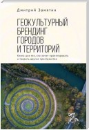 Геокультурный брендинг городов и территорий: от теории к практике. Книга для тех, кто хочет проектировать и творить другие пространства