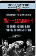 Мы – «дальники»! На бомбардировщике сквозь зенитный огонь