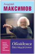 Обойдемся без педагогики. Книга для родителей, которые хотят воспитывать детей самостоятельно