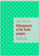 Ethnogenesis of the Turkic peoples. Languages, peoples, migrations, customs
