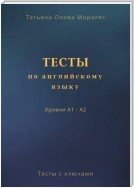 Тесты по английскому языку. Уровни А1 – А2. Тесты с ключами