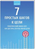 7 простых шагов к цели. Практический мини-курс «Как достичь (почти) любой цели»