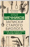 Записки старого биолога. О том, как нужно жить и когда умирать