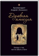 Духовная амнезия. Беседы о том, как не забыть о Боге