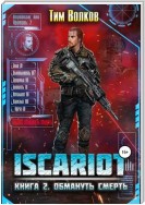 ISCARIOT. Книга 2. Обмануть смерть