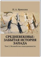 Средневековье: забытая история Запада. Том 2. Волшебство повседневности