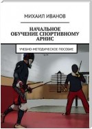 НАЧАЛЬНОЕ ОБУЧЕНИЕ СПОРТИВНОМУ АРНИС. Учебно-методическое пособие