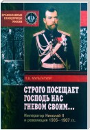 Строго посещает Господь нас гневом своим… Император Николай II и революция 1905-1907 гг