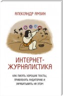 Интернет-журналистика. Как писать хорошие тексты, привлекать аудиторию и зарабатывать на этом