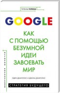 Google. Как с помощью безумной идеи завоевать мир