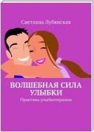 Волшебная сила улыбки. Практика улыбкотерапии