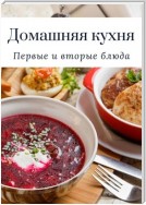 Домашняя кухня. Первые и вторые блюда