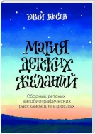 Магия Детских Желаний. Сборник детских автобиографических рассказов для взрослых