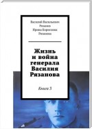 Жизнь и война генерала Василия Рязанова. Книга 3