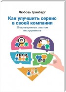 Как улучшить сервис в своей компании. 50 проверенных опытом инструментов