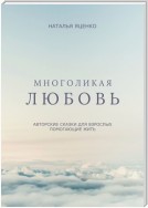 Многоликая любовь. Авторские сказки для взрослых, помогающие жить