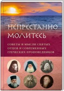 Непрестанно молитесь. Советы и мысли святых отцов и современных греческих проповедников