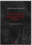 На обломках Вавилонской башни. Рождение Руси