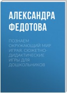 Познаем окружающий мир играя. Сюжетно-дидактические игры для дошкольников