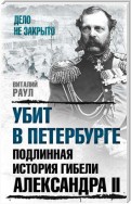 Убит в Петербурге. Подлинная история гибели Александра II