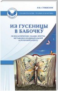 Из гусеницы в бабочку. Психологические сказки, притчи, метафоры в индивидуальной и групповой работе