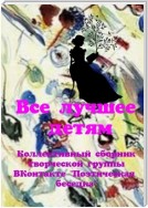 Все лучшее – детям. Коллективный сборник творческой группы ВКонтакте «Поэтическая беседка»