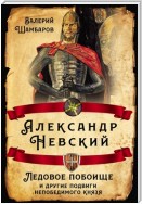 Александр Невский. Ледовое побоище и другие подвиги непобедимого князя