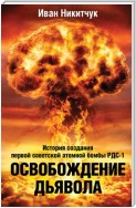 Освобождение дьявола. История создания первой советской атомной бомбы РДС-1