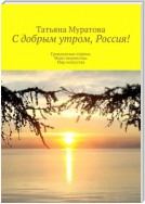 С добрым утром, Россия! Гражданская лирика. Муки творчества. Мир искусства