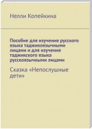 Пособие для изучения русского языка таджикоязычными лицами и для изучения таджикского языка русскоязычными лицами. Сказка «Непослушные дети»