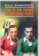 How to win Friends and influence People / Как завоевывать друзей и оказывать влияние на людей. Книга для чтения на английском языке