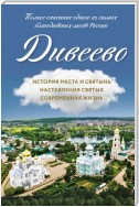 Дивеево. История места и святынь. Наставления святых. Современная жизнь