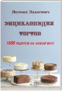 Энциклопедия тортов. 1500 рецептов на любой вкус