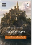 Первая империя. Книга 10. Золото богов. Том 1