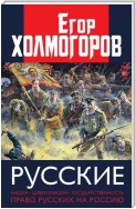 Русские. Нация, цивилизация, государственность и право русских на Россию