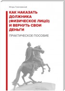 Как наказать должника (физическое лицо) и вернуть свои деньги. Практическое пособие.