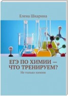 ЕГЭ по химии – что тренируем? Не только химию