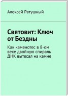 Святовит: Ключ от Бездны. Как каменотес в 8-ом веке двойную спираль ДНК вытесал на камне