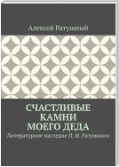 Счастливые камни моего деда. Литературное наследие П. И. Ратушного