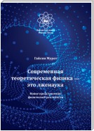 Современная теоретическая физика это лженаука. Новое представление физической реальности