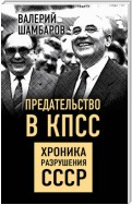 Предательство в КПСС. Хроника разрушения СССР