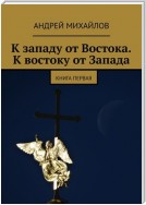 К западу от Востока. К востоку от Запада. Книга первая