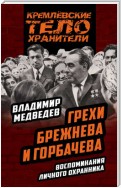 Грехи Брежнева и Горбачева. Воспоминания личного охранника