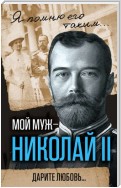 Мой муж – Николай II. Дарите любовь…