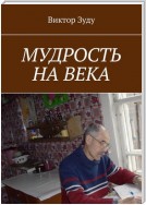 Мудрость на века. Мудрый тот, кто живет мудро