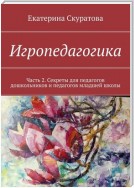 Игропедагогика. Часть 2. Секреты для педагогов дошкольников и педагогов младшей школы