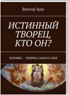 Истинный творец, кто он? Человек – творец самого себя