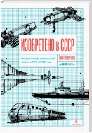 Изобретено в СССР. История изобретательской мысли с 1917 по 1991 год